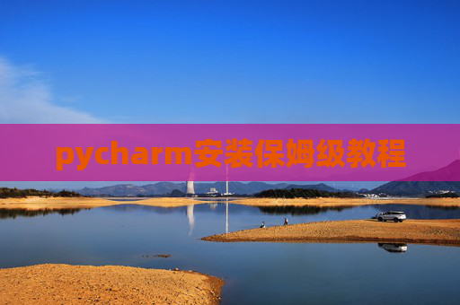 pycharm安装保姆级教程 pycharm安装保姆级教程